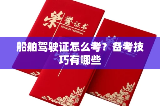 全国船舶驾驶证怎么考？备考技巧有哪些