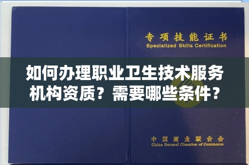 全国如何办理职业卫生技术服务机构资质？需要哪些条件？