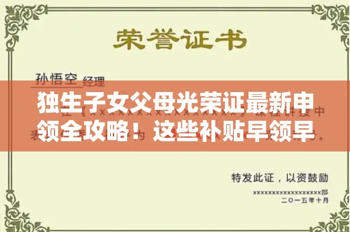 全国独生子女父母光荣证最新申领全攻略！这些补贴早领早受益