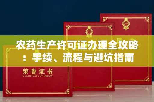 全国农药生产许可证办理全攻略：手续、流程与避坑指南