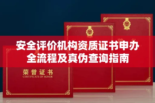 全国安全评价机构资质证书申办全流程及真伪查询指南