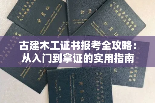 全国古建木工证书报考全攻略：从入门到拿证的实用指南