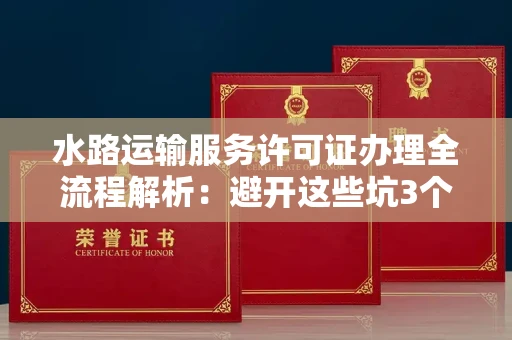 全国水路运输服务许可证办理全流程解析：避开这些坑3个月拿证
