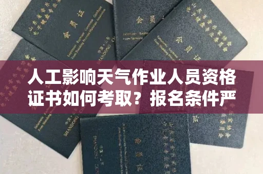 全国人工影响天气作业人员资格证书如何考取？报名条件严吗？
