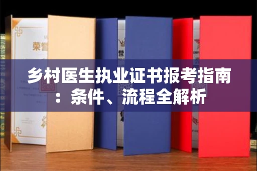 全国乡村医生执业证书报考指南：条件、流程全解析