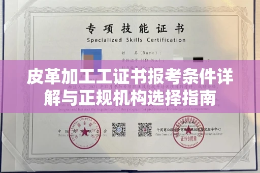 全国皮革加工工证书报考条件详解与正规机构选择指南