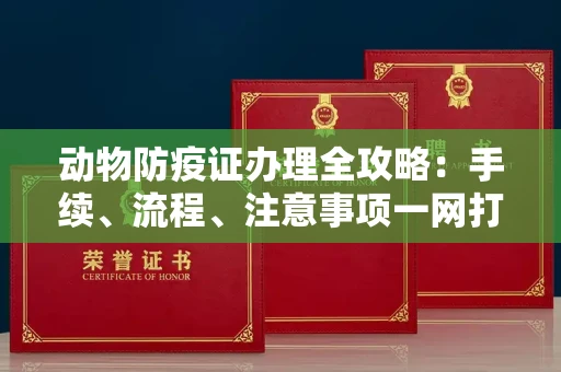 全国动物防疫证办理全攻略：手续、流程、注意事项一网打尽