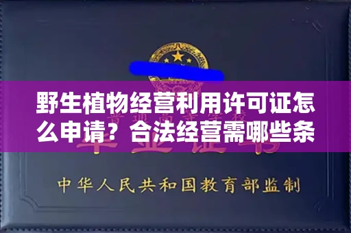 全国野生植物经营利用许可证怎么申请？合法经营需哪些条件？