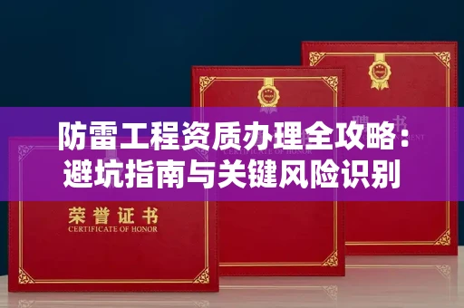 全国防雷工程资质办理全攻略：避坑指南与关键风险识别