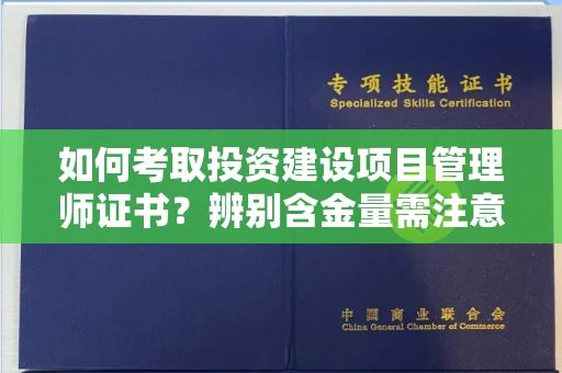 全国如何考取投资建设项目管理师证书？辨别含金量需注意哪些技巧？