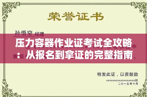 全国压力容器作业证考试全攻略：从报名到拿证的完整指南