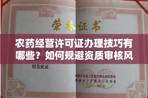 全国农药经营许可证办理技巧有哪些？如何规避资质审核风险？