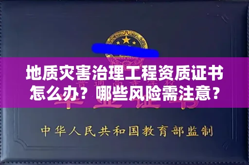 全国地质灾害治理工程资质证书怎么办？哪些风险需注意？
