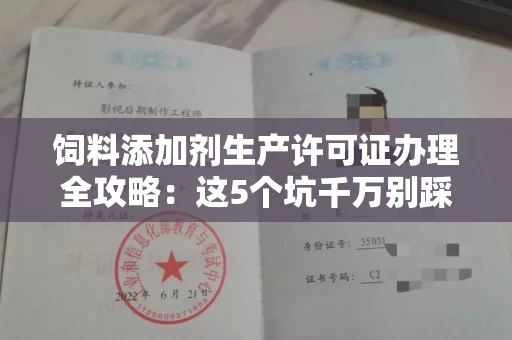 全国饲料添加剂生产许可证办理全攻略：这5个坑千万别踩！