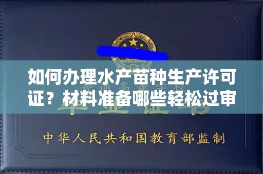 全国如何办理水产苗种生产许可证？材料准备哪些轻松过审