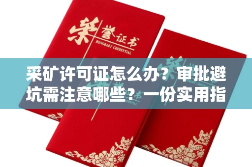 全国采矿许可证怎么办？审批避坑需注意哪些？一份实用指南帮你轻松过关