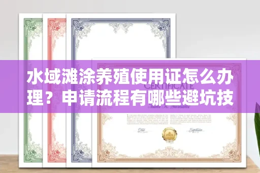 全国水域滩涂养殖使用证怎么办理？申请流程有哪些避坑技巧？