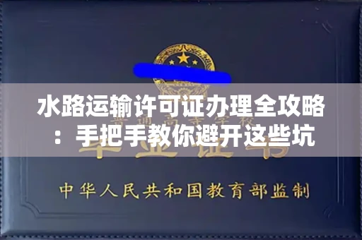 全国水路运输许可证办理全攻略：手把手教你避开这些坑