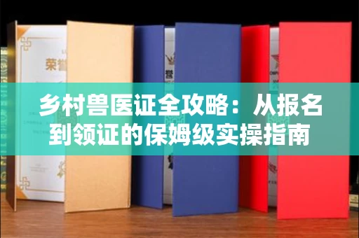 全国乡村兽医证全攻略：从报名到领证的保姆级实操指南