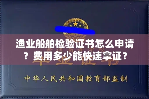 全国渔业船舶检验证书怎么申请？费用多少能快速拿证？
