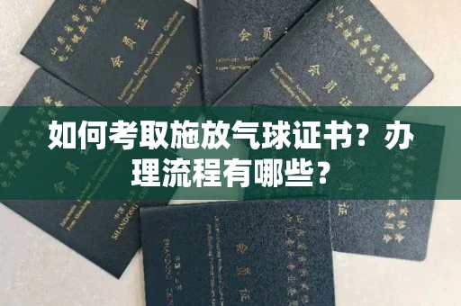 全国如何考取施放气球证书？办理流程有哪些？