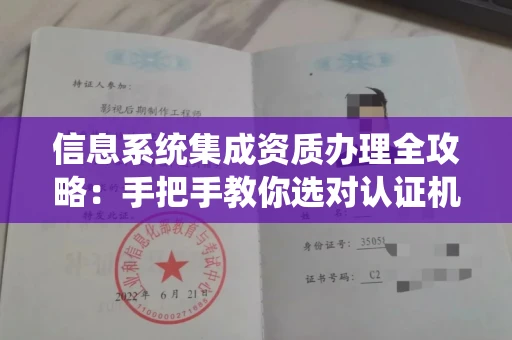 全国信息系统集成资质办理全攻略：手把手教你选对认证机构