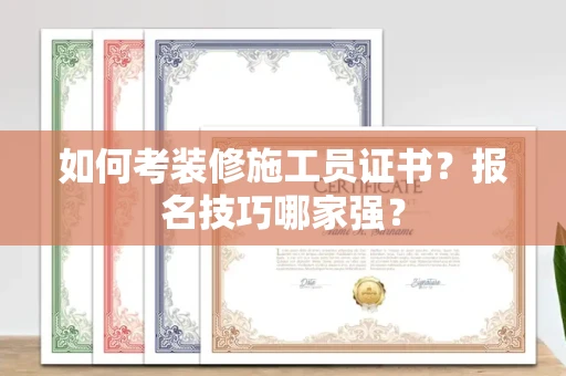 全国如何考装修施工员证书？报名技巧哪家强？