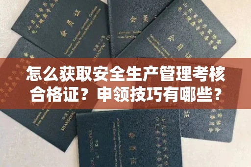 全国怎么获取安全生产管理考核合格证？申领技巧有哪些？一文讲清最新攻略