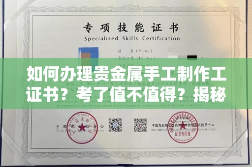 全国如何办理贵金属手工制作工证书？考了值不值得？揭秘真实含金量