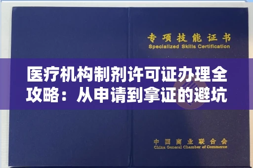 全国医疗机构制剂许可证办理全攻略：从申请到拿证的避坑指南