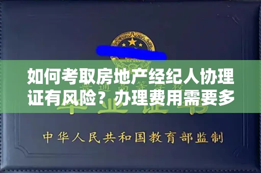 全国如何考取房地产经纪人协理证有风险？办理费用需要多少钱才不吃亏？