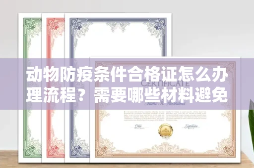 全国动物防疫条件合格证怎么办理流程？需要哪些材料避免被拒？