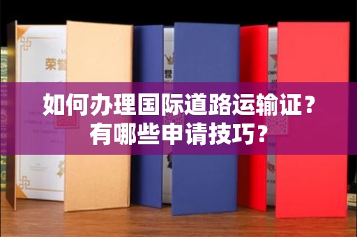 全国如何办理国际道路运输证？有哪些申请技巧？