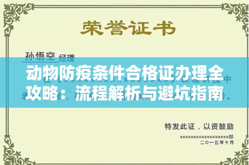 全国动物防疫条件合格证办理全攻略：流程解析与避坑指南