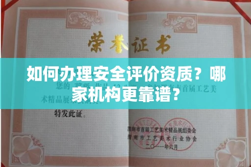 全国如何办理安全评价资质？哪家机构更靠谱？