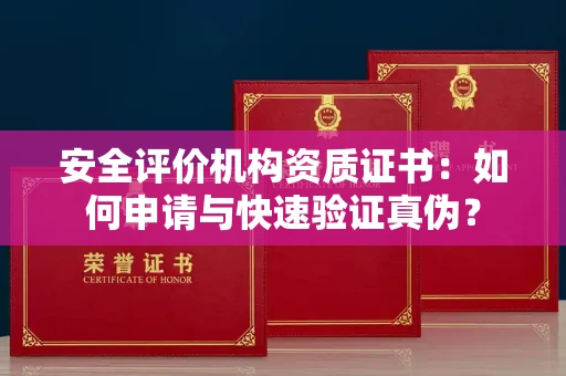 全国安全评价机构资质证书：如何申请与快速验证真伪？