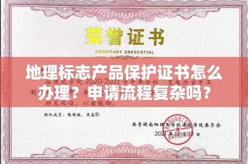全国地理标志产品保护证书怎么办理？申请流程复杂吗？