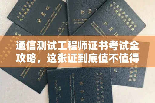 全国通信测试工程师证书考试全攻略，这张证到底值不值得考？