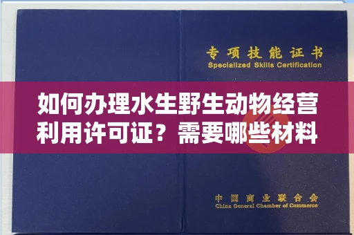 全国如何办理水生野生动物经营利用许可证？需要哪些材料？