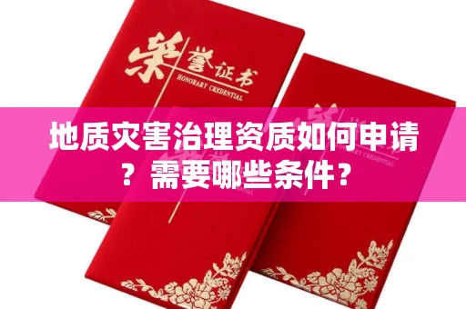 全国地质灾害治理资质如何申请？需要哪些条件？