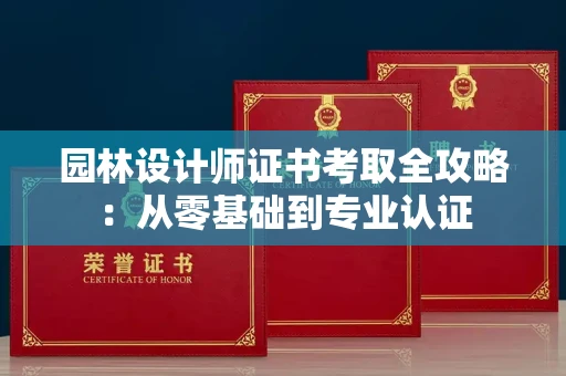 全国园林设计师证书考取全攻略：从零基础到专业认证