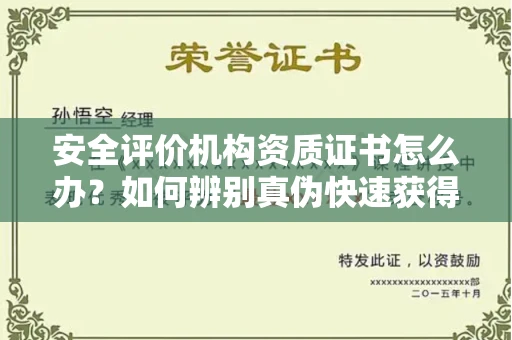 全国安全评价机构资质证书怎么办？如何辨别真伪快速获得？