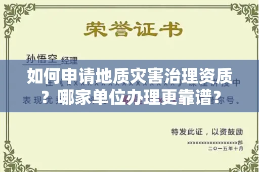 全国如何申请地质灾害治理资质？哪家单位办理更靠谱？