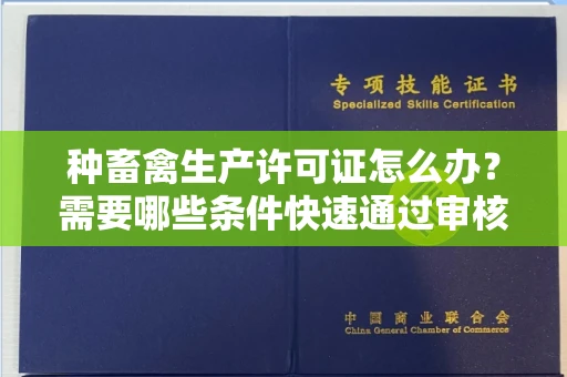 全国种畜禽生产许可证怎么办？需要哪些条件快速通过审核？