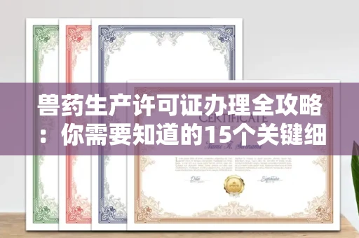 全国兽药生产许可证办理全攻略：你需要知道的15个关键细节