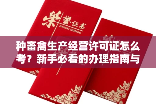 全国种畜禽生产经营许可证怎么考？新手必看的办理指南与避坑攻略