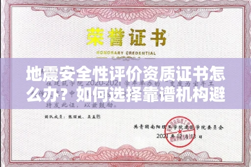 全国地震安全性评价资质证书怎么办？如何选择靠谱机构避免风险？