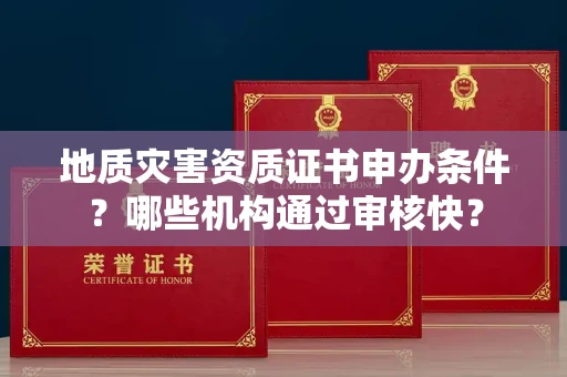 全国地质灾害资质证书申办条件？哪些机构通过审核快？
