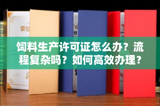 全国饲料生产许可证怎么办？流程复杂吗？如何高效办理？