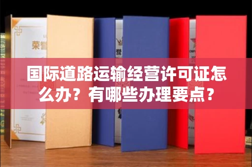 全国国际道路运输经营许可证怎么办？有哪些办理要点？